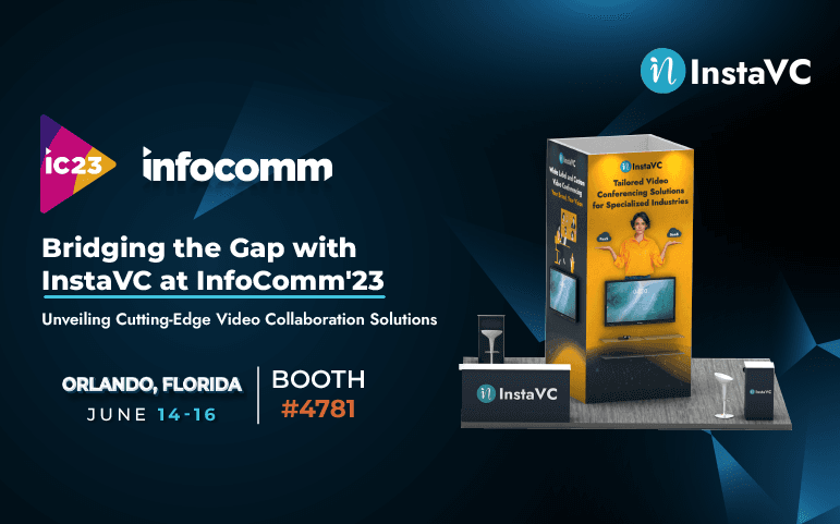 Bridging the Gap with InstaVC at InfoComm’23: Unveiling Cutting-Edge Video Collaboration Solutions